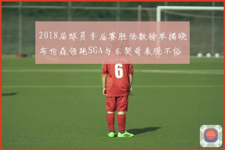 2018届球员季后赛胜场数榜单揭晓布伦森领跑SGA与东契奇表现不俗