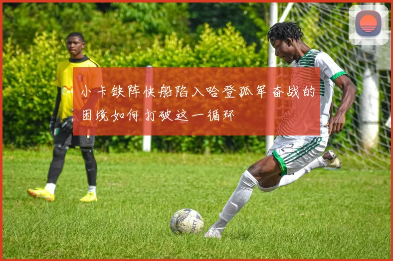 小卡缺阵快船陷入哈登孤军奋战的困境如何打破这一循环