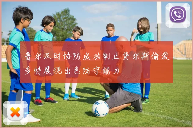 普尔及时协防成功制止费尔斯偷袭多特展现出色防守能力