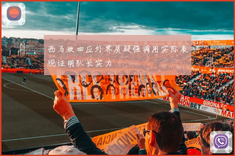 西马坎回应外界质疑强调用实际表现证明队长实力