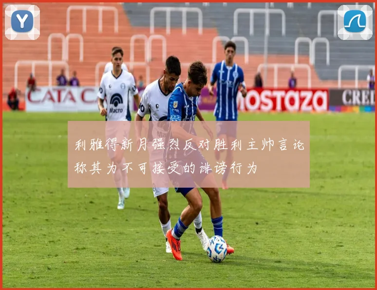 利雅得新月强烈反对胜利主帅言论称其为不可接受的诽谤行为